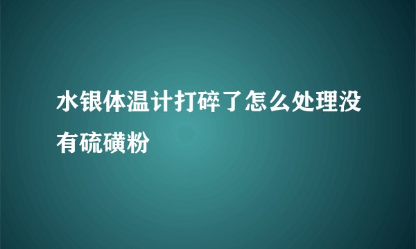 水银体温计打碎了怎么处理没有硫磺粉