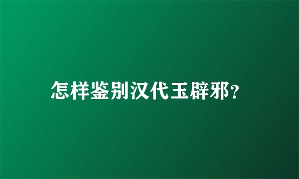 怎样鉴别汉代玉辟邪？