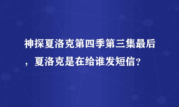 神探夏洛克第四季第三集最后，夏洛克是在给谁发短信？