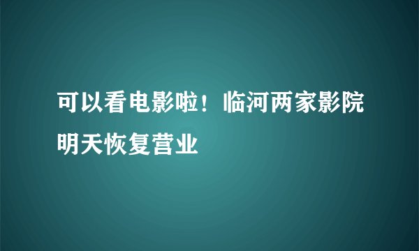 可以看电影啦！临河两家影院明天恢复营业