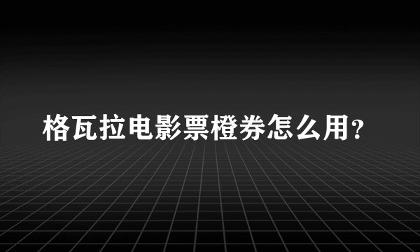 格瓦拉电影票橙券怎么用？