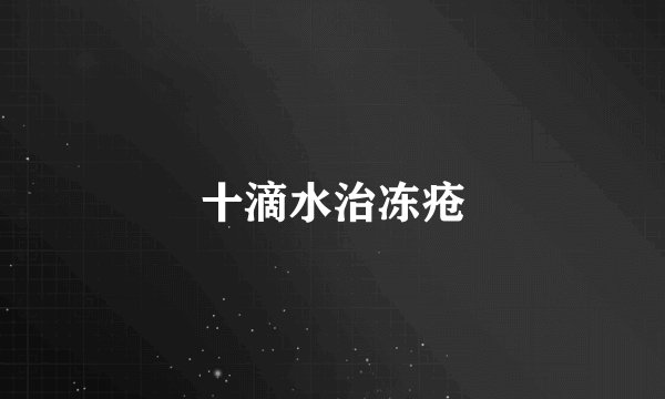 十滴水治冻疮