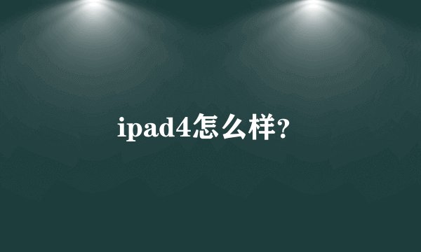 ipad4怎么样？