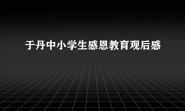 于丹中小学生感恩教育观后感