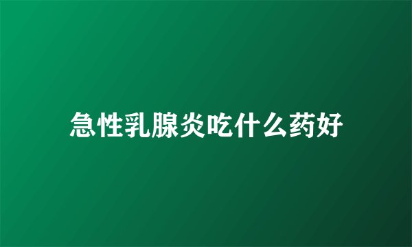 急性乳腺炎吃什么药好