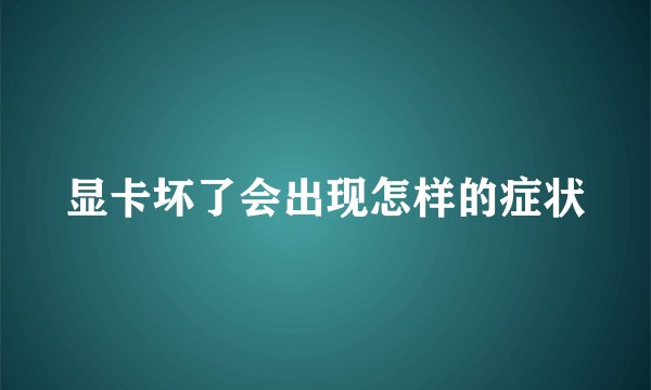 显卡坏了会出现怎样的症状