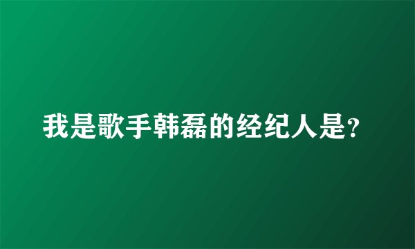 我是歌手韩磊的经纪人是?