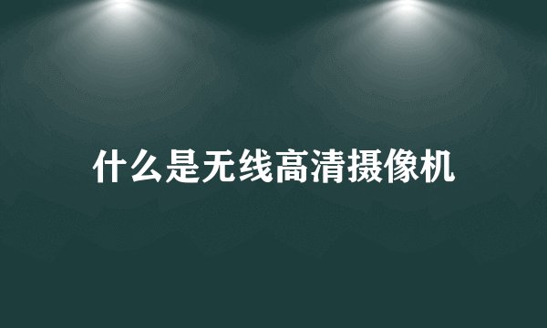 什么是无线高清摄像机