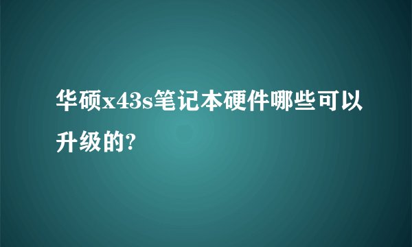 华硕x43s笔记本硬件哪些可以升级的?