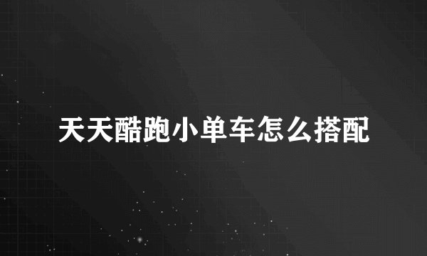 天天酷跑小单车怎么搭配