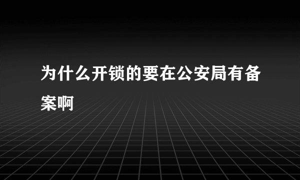 为什么开锁的要在公安局有备案啊