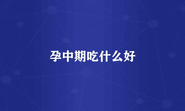 孕中期吃什么好