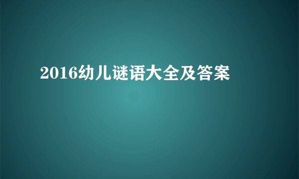 2016幼儿谜语大全及答案