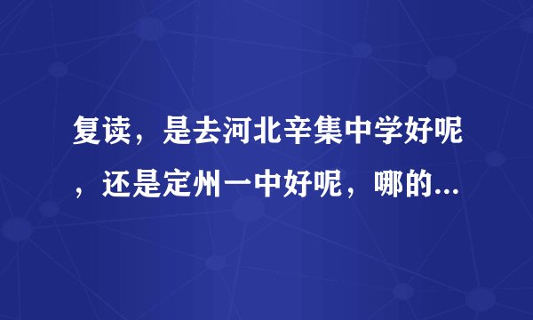 复读，是去河北辛集中学好呢，还是定州一中好呢，哪的升学率比较高啊，不是说考上的人数，而是升学率？
