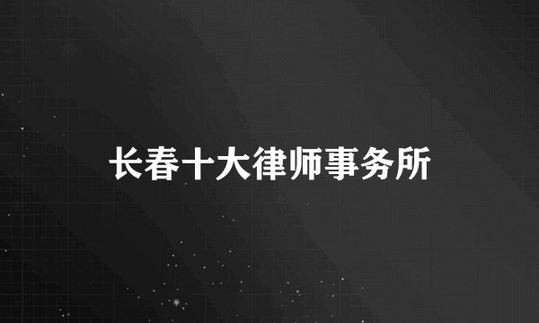 长春十大律师事务所