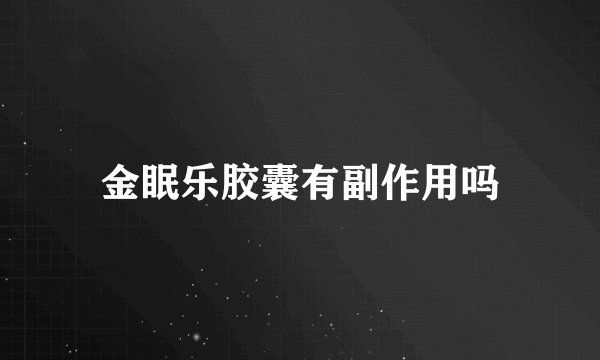 金眠乐胶囊有副作用吗