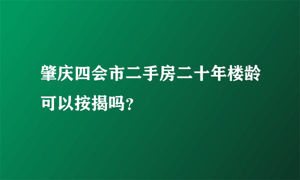 肇庆四会市二手房二十年楼龄可以按揭吗？
