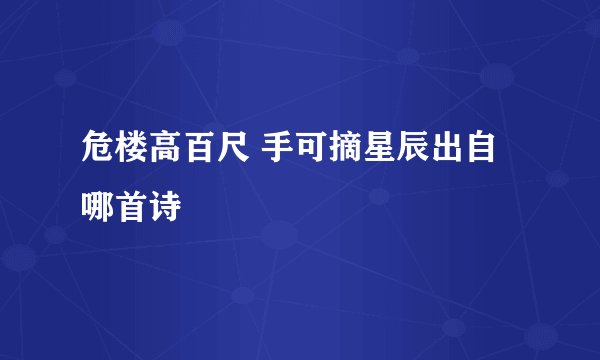 危楼高百尺 手可摘星辰出自哪首诗