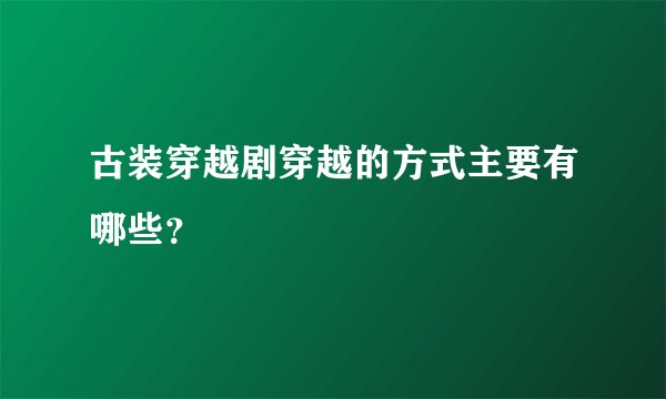 古装穿越剧穿越的方式主要有哪些？