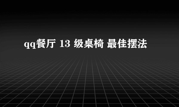 qq餐厅 13 级桌椅 最佳摆法