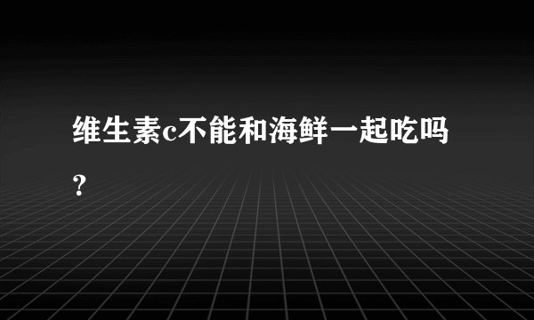 维生素c不能和海鲜一起吃吗？