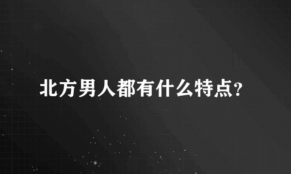 北方男人都有什么特点？