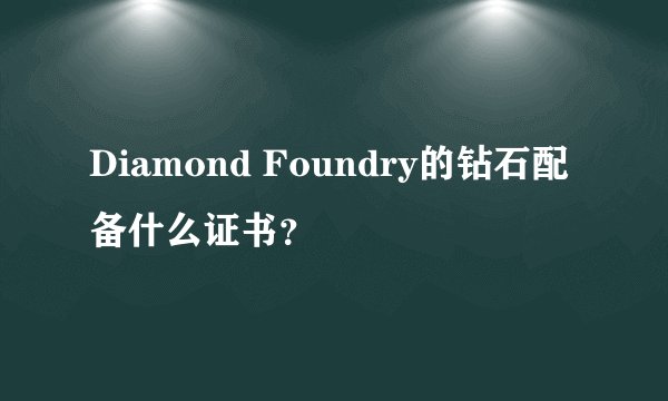 Diamond Foundry的钻石配备什么证书？