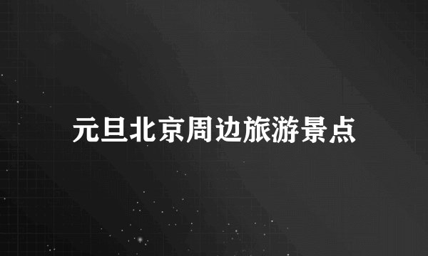 元旦北京周边旅游景点