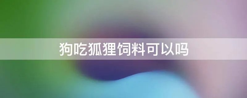 狗吃狐狸饲料可以吗