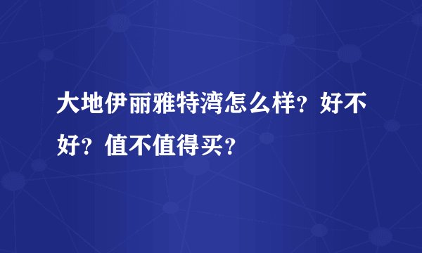 大地伊丽雅特湾怎么样？好不好？值不值得买？