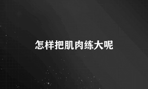 怎样把肌肉练大呢
