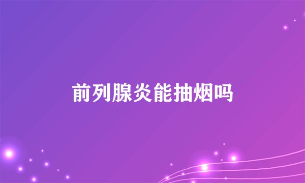 前列腺炎能抽烟吗