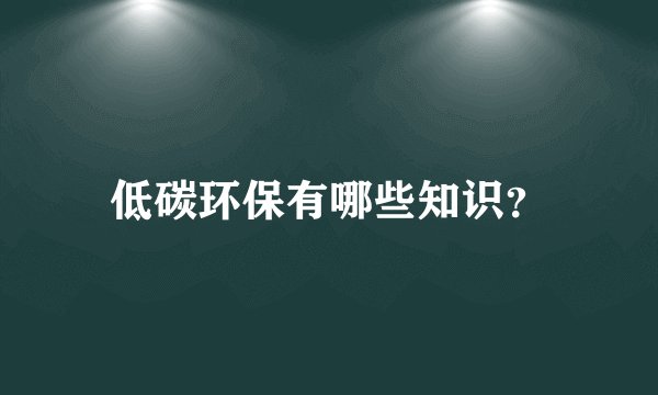 低碳环保有哪些知识？
