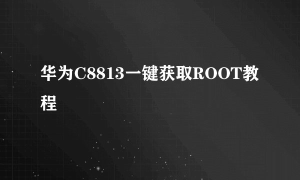 华为C8813一键获取ROOT教程