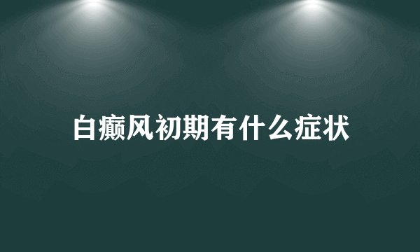 白癫风初期有什么症状