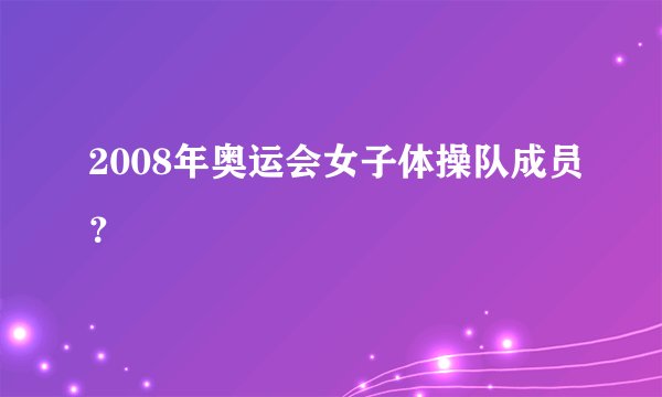 2008年奥运会女子体操队成员？