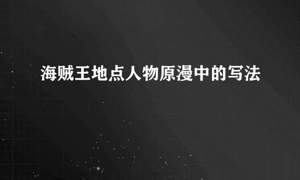 海贼王地点人物原漫中的写法
