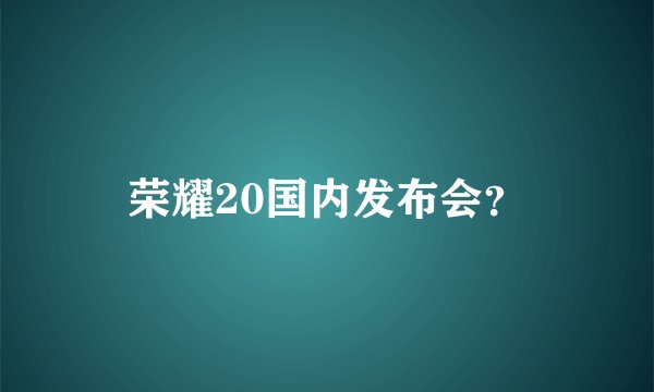 荣耀20国内发布会？