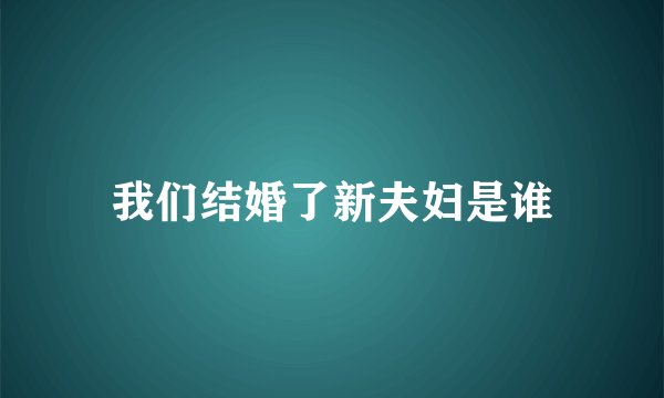我们结婚了新夫妇是谁