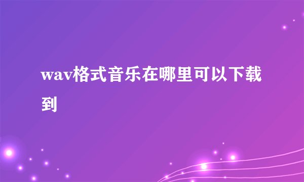 wav格式音乐在哪里可以下载到