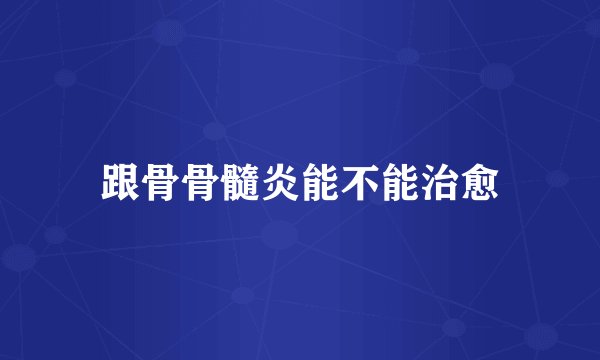 跟骨骨髓炎能不能治愈