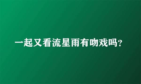 一起又看流星雨有吻戏吗？