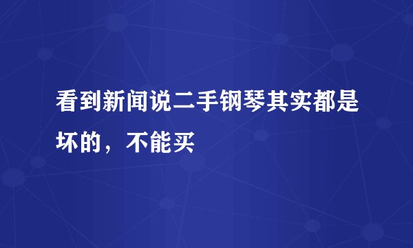 看到新闻说二手钢琴其实都是坏的，不能买