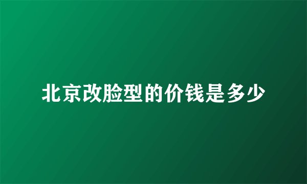 北京改脸型的价钱是多少