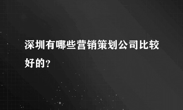深圳有哪些营销策划公司比较好的？