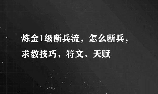 炼金1级断兵流，怎么断兵，求教技巧，符文，天赋