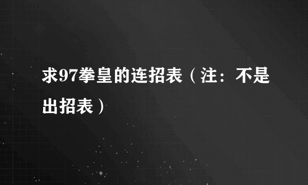 求97拳皇的连招表（注：不是出招表）