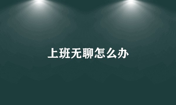 上班无聊怎么办