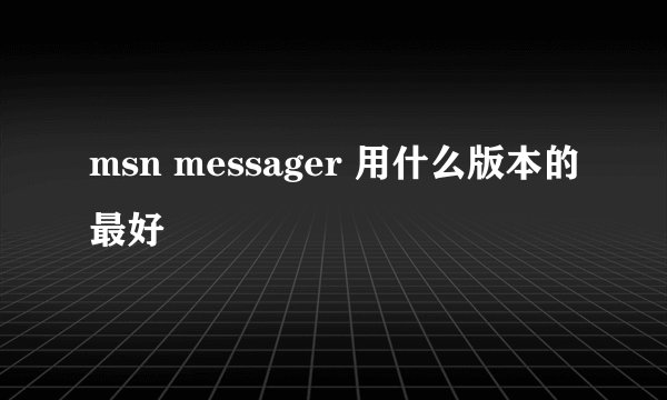msn messager 用什么版本的最好