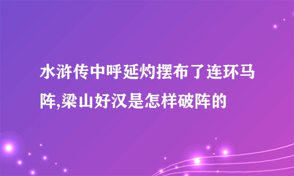 水浒传中呼延灼摆布了连环马阵,梁山好汉是怎样破阵的